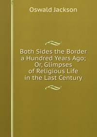 Both Sides the Border a Hundred Years Ago; Or, Glimpses of Religious Life in the Last Century
