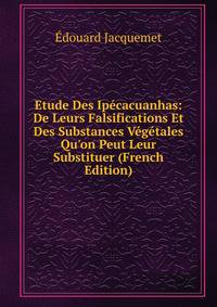 Etude Des Ip?cacuanhas: De Leurs Falsifications Et Des Substances V?g?tales Qu'on Peut Leur Substituer (French Edition)