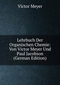 Lehrbuch Der Organischen Chemie: Von Victor Meyer Und Paul Jacobson (German Edition)