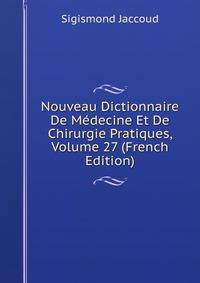 Nouveau Dictionnaire De Medecine Et De Chirurgie Pratiques, Volume 27 (French Edition)