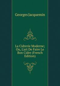 La Cidrerie Moderne; Ou, L'art De Faire Le Bon Cidre (French Edition)