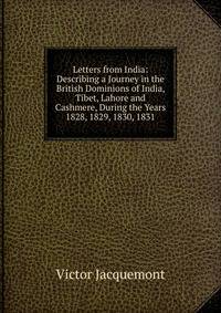 Letters from India: Describing a Journey in the British Dominions of India, Tibet, Lahore and Cashmere, During the Years 1828, 1829, 1830, 1831