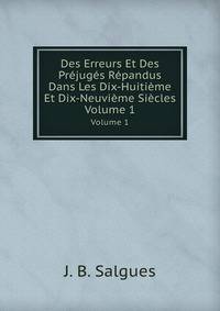 Des Erreurs Et Des Prjugs Rpandus Dans Les Dix-Huitime Et Dix-Neuvime Sicles. Volume 1