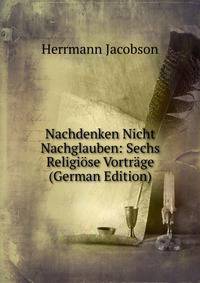 Nachdenken Nicht Nachglauben: Sechs Religiose Vortrage (German Edition)
