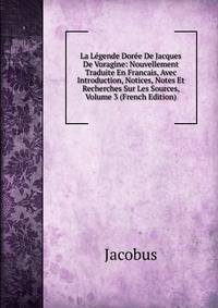 La Legende Doree De Jacques De Voragine: Nouvellement Traduite En Francais, Avec Introduction, Notices, Notes Et Recherches Sur Les Sources, Volume 3 (French Edition)