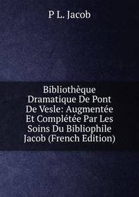 Bibliotheque Dramatique De Pont De Vesle: Augmentee Et Completee Par Les Soins Du Bibliophile Jacob (French Edition)