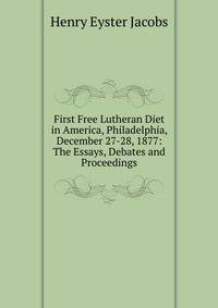First Free Lutheran Diet in America, Philadelphia, December 27-28, 1877: The Essays, Debates and Proceedings