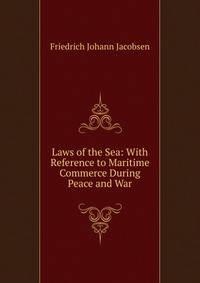 Laws of the Sea: With Reference to Maritime Commerce During Peace and War
