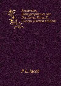 Recherches Bibliographiques Sur Des Livres Rares Et Curieux (French Edition)