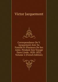 Correspondance De V. Jacquemont Avec Sa Famille Et Plusieurs De Ses Amis: Pendant Son Voyage Dans L'inde, 1828-1832, Volume 2 (French Edition)