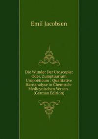 Die Wunder Der Uroscopie: Oder, Zumptuarium Uropoeticum : Qualitative Harnanalyse in Chemisch-Medicynischen Versen . (German Edition)