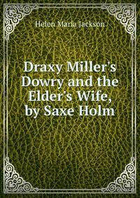 Draxy Miller's Dowry and the Elder's Wife, by Saxe Holm