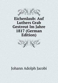 Eichenlaub: Auf Luthers Grab Gestreut Im Jahre 1817 (German Edition)