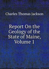 Report On the Geology of the State of Maine, Volume 1