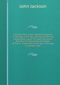 Journey from India, Towards England in the Year 1797: By a Route Commonly Called Over-Land, Through Countries Not Much Frequented, and Many of Them . Euphrates and Tigris, Through Curdistan, Dia