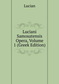 Luciani Samosatensis Opera, Volume 1 (Greek Edition)