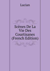 Scenes De La Vie Des Courtisanes (French Edition)