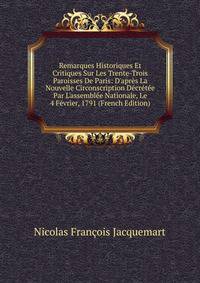 Remarques Historiques Et Critiques Sur Les Trente-Trois Paroisses De Paris: D'apr?s La Nouvelle Circonscription D?cr?t?e Par L'assembl?e Nationale, Le 4 F?vrier, 1791 (French Edition)
