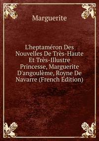 L'heptam?ron Des Nouvelles De Tr?s-Haute Et Tr?s-Illustre Princesse, Marguerite D'angoul?me, Royne De Navarre (French Edition)