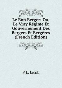 Le Bon Berger: Ou, Le Vray Regime Et Gouvernement Des Bergers Et Bergeres (French Edition)