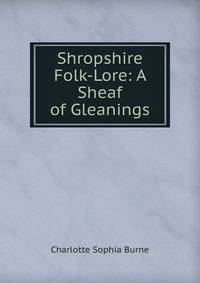 Shropshire Folk-Lore: A Sheaf of Gleanings