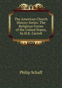 The American Church History Series: The Religious Forces of the United States, by H.K. Carroll
