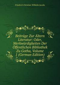 Beitrage Zur Altern Literatur: Oder, Merkwurdigkeiten Der Offentlichen Bibliothek Zu Gotha, Volume 1 (German Edition)