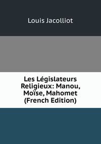 Les Legislateurs Religieux: Manou, Moise, Mahomet (French Edition)