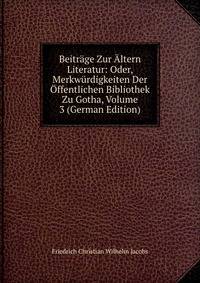 Beitrage Zur Altern Literatur: Oder, Merkwurdigkeiten Der Offentlichen Bibliothek Zu Gotha, Volume 3 (German Edition)