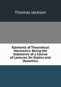 Elements of Theoretical Mechanics: Being the Substance of a Course of Lectures On Statics and Dynamics