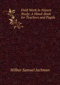 Field Work in Nature Study: A Hand-Book for Teachers and Pupils .