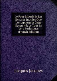 Le Faut-Mourir Et Les Excuses Inutiles Que L'on Apporte ? Cette Necessit?: Le Tout En Vers Burlesques (French Edition)