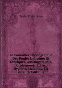 Le Poulailler: Monographie Des Poules Indigenes Et Exotiques, Amenagements, Croisements Eleve, Hygiene, Maladies, Etc (French Edition)