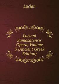 Luciani Samosatensis Opera, Volume 3 (Ancient Greek Edition)