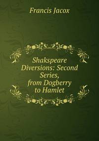 Shakspeare Diversions: Second Series, from Dogberry to Hamlet