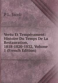 Vertu Et Temperament: Histoire Du Temps De La Restauration, 1818-1820-1832, Volume 1 (French Edition)
