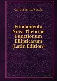 Fundamenta Nova Theoriae Functionum Ellipticarum (Latin Edition)