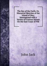 The Key of the Forth, Or, Historical Sketches of the Island of May: Interspersed with a Variety of Curious Scenes On the East Coast of Fife