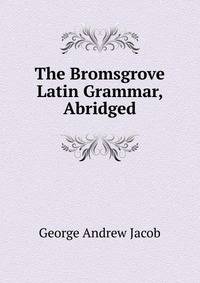 The Bromsgrove Latin Grammar, Abridged