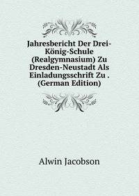Jahresbericht Der Drei-Konig-Schule (Realgymnasium) Zu Dresden-Neustadt Als Einladungsschrift Zu . (German Edition)