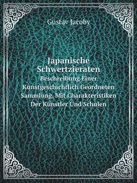 Japanische Schwertzieraten. Beschreibung Einer Kunstgeschichtlich Geordneten Sammlung, Mit Charakteristiken Der Knstler Und Schulen