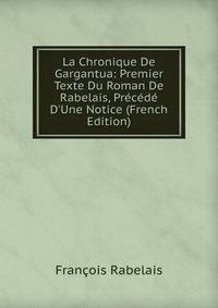 La Chronique De Gargantua: Premier Texte Du Roman De Rabelais, Pr?c?d? D'Une Notice (French Edition)