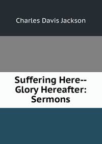 Suffering Here--Glory Hereafter: Sermons