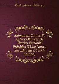 M?moires, Contes Et Autres OEuvres De Charles Perrault: Pr?c?d?s D'Une Notice Sur L'Auteur (French Edition)