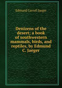 Denizens of the desert; a book of southwestern mammals, birds, and reptiles, by Edmund C. Jaeger