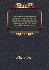Geschichte Der Landstandischen Verfassung Tirols: Bd. 1. Th. Die Genesis Der Landstande Tirols Von Dem Ende Des Xii. Jahrhunderts Bis Zum Tode Des . Mit Der Leeren Tasche 1439 (German Edition)