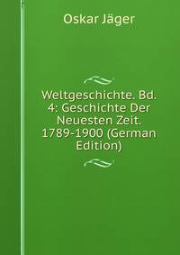 Weltgeschichte. Bd. 4: Geschichte Der Neuesten Zeit. 1789-1900 (German Edition)