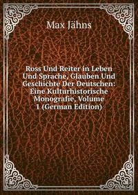 Ross Und Reiter in Leben Und Sprache, Glauben Und Geschichte Der Deutschen: Eine Kulturhistorische Monografie, Volume 1 (German Edition)