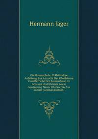Die Baumschule: Vollst?ndige Anleitung Zur Anzucht Der Obstb?ume Zum Betriebe Der Baumschule Im Grossen Und Kleinen Sowie Gewinnung Neuer Obstsotren Aus Samen (German Edition)