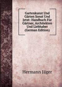 Gartenkunst Und Garten Sonst Und Jetzt: Handbuch Fur Gartner, Architekten Und Liebhaber (German Edition)